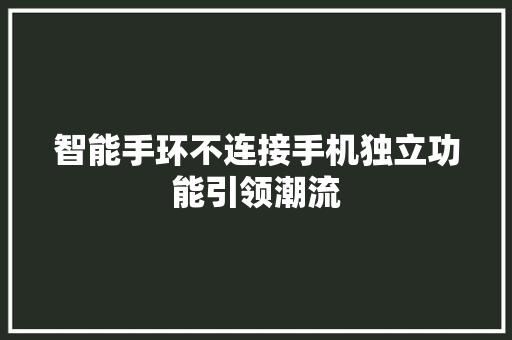 智能手环不连接手机独立功能引领潮流