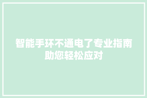 智能手环不通电了专业指南助您轻松应对  第1张