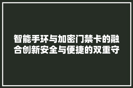 智能手环与加密门禁卡的融合创新安全与便捷的双重守护