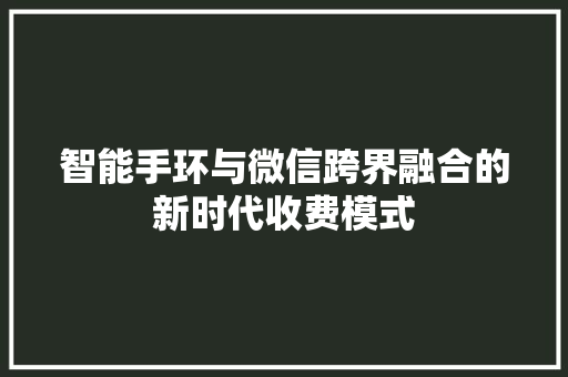 智能手环与微信跨界融合的新时代收费模式