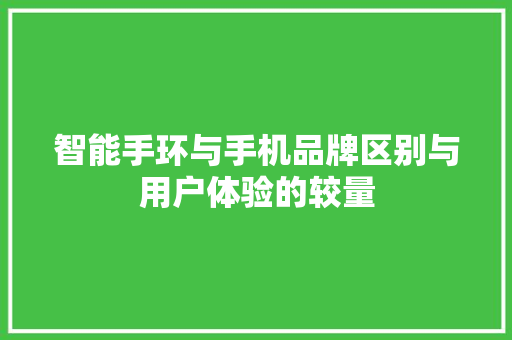 智能手环与手机品牌区别与用户体验的较量  第1张