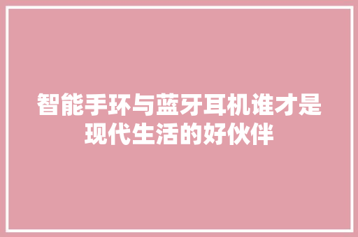 智能手环与蓝牙耳机谁才是现代生活的好伙伴
