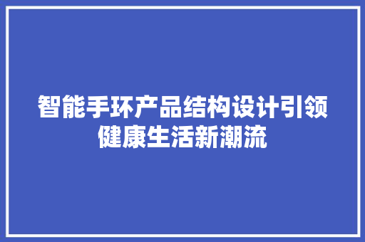 智能手环产品结构设计引领健康生活新潮流