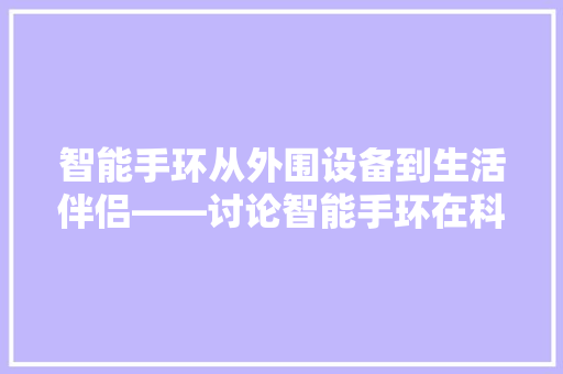 智能手环从外围设备到生活伴侣——讨论智能手环在科技时代的崛起