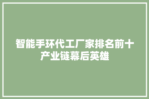 智能手环代工厂家排名前十产业链幕后英雄