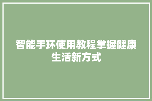智能手环使用教程掌握健康生活新方式