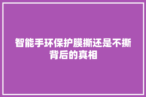 智能手环保护膜撕还是不撕背后的真相