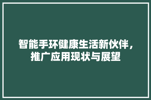 智能手环健康生活新伙伴，推广应用现状与展望