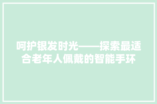 呵护银发时光——探索最适合老年人佩戴的智能手环