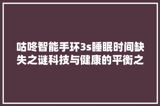 咕咚智能手环3s睡眠时间缺失之谜科技与健康的平衡之路