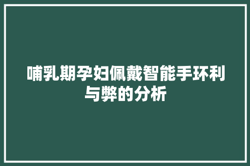 哺乳期孕妇佩戴智能手环利与弊的分析