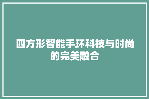 四方形智能手环科技与时尚的完美融合  第1张