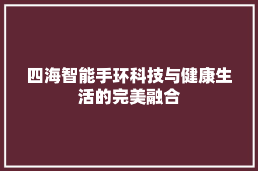 四海智能手环科技与健康生活的完美融合