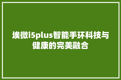埃微i5plus智能手环科技与健康的完美融合