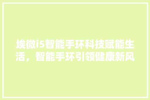 埃微i5智能手环科技赋能生活，智能手环引领健康新风尚
