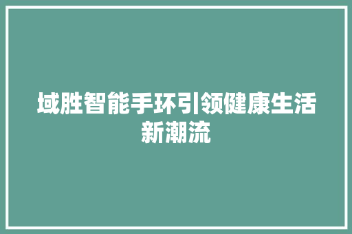 域胜智能手环引领健康生活新潮流