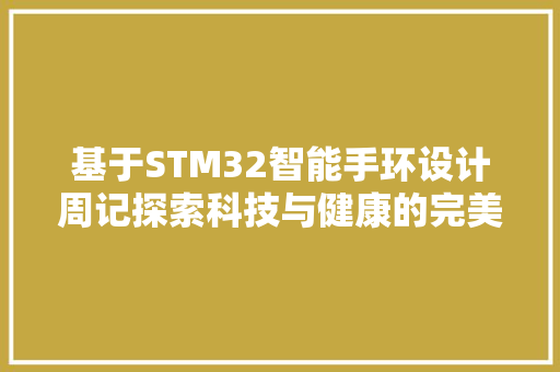 基于STM32智能手环设计周记探索科技与健康的完美融合