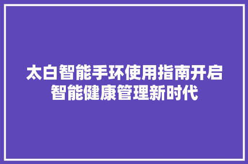 太白智能手环使用指南开启智能健康管理新时代