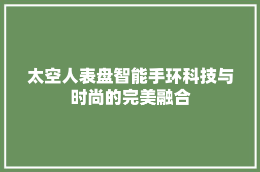 太空人表盘智能手环科技与时尚的完美融合  第1张