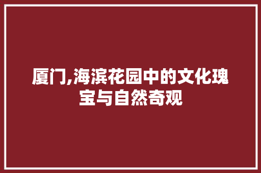 厦门,海滨花园中的文化瑰宝与自然奇观  第1张