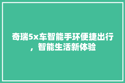 奇瑞5x车智能手环便捷出行，智能生活新体验