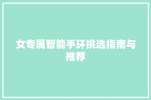 女专属智能手环挑选指南与推荐