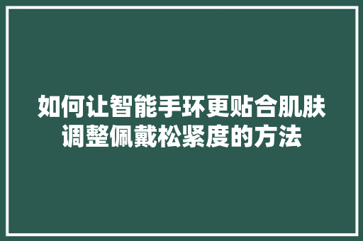 如何让智能手环更贴合肌肤调整佩戴松紧度的方法
