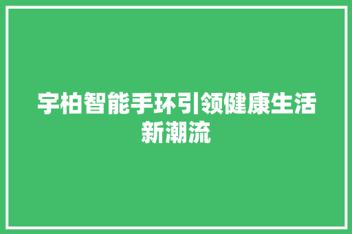 宇柏智能手环引领健康生活新潮流