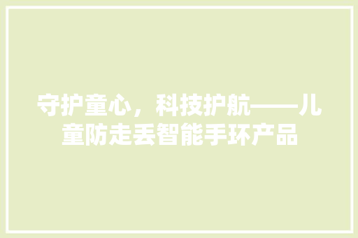 守护童心，科技护航——儿童防走丢智能手环产品  第1张
