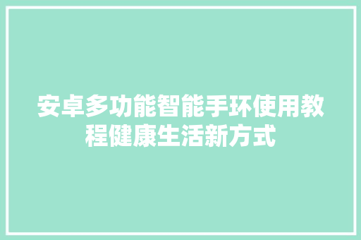 安卓多功能智能手环使用教程健康生活新方式