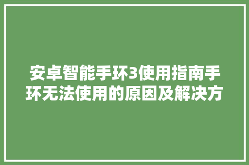 安卓智能手环3使用指南手环无法使用的原因及解决方法