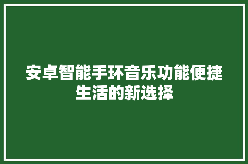 安卓智能手环音乐功能便捷生活的新选择  第1张