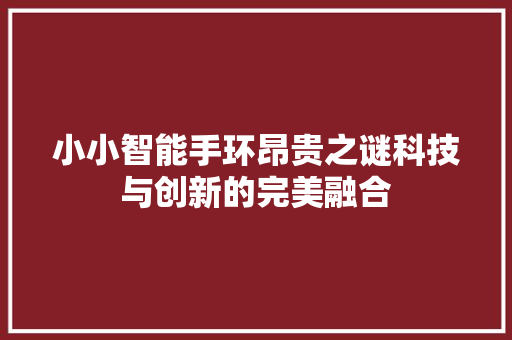 小小智能手环昂贵之谜科技与创新的完美融合