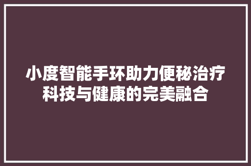 小度智能手环助力便秘治疗科技与健康的完美融合