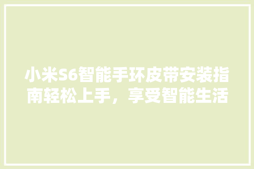 小米S6智能手环皮带安装指南轻松上手，享受智能生活
