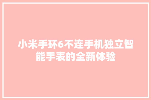 小米手环6不连手机独立智能手表的全新体验  第1张