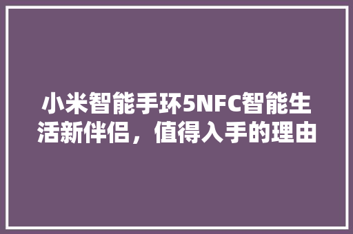 小米智能手环5NFC智能生活新伴侣，值得入手的理由