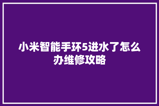 小米智能手环5进水了怎么办维修攻略