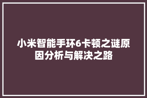 小米智能手环6卡顿之谜原因分析与解决之路