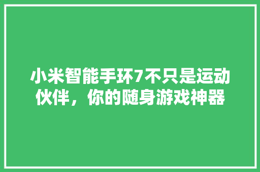 小米智能手环7不只是运动伙伴，你的随身游戏神器  第1张