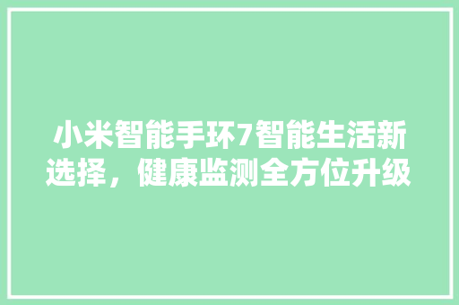 小米智能手环7智能生活新选择，健康监测全方位升级