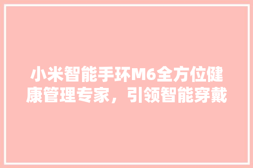 小米智能手环M6全方位健康管理专家，引领智能穿戴新潮流