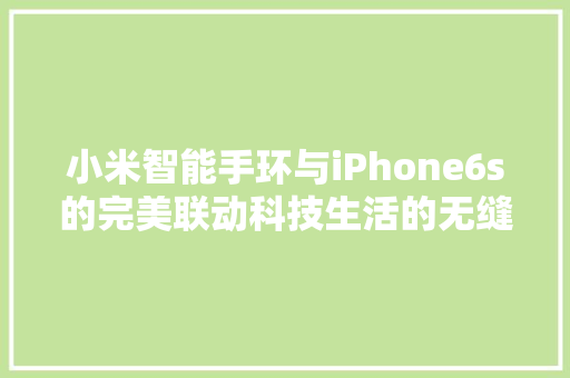 小米智能手环与iPhone6s的完美联动科技生活的无缝衔接