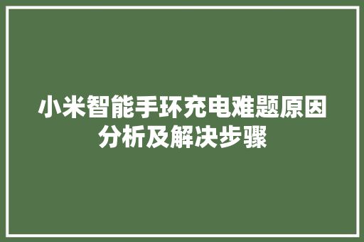 小米智能手环充电难题原因分析及解决步骤