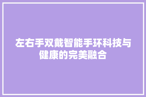 左右手双戴智能手环科技与健康的完美融合