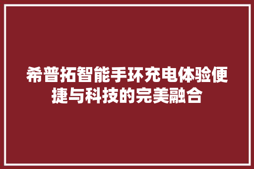 希普拓智能手环充电体验便捷与科技的完美融合