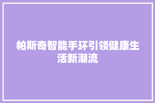 帕斯奇智能手环引领健康生活新潮流