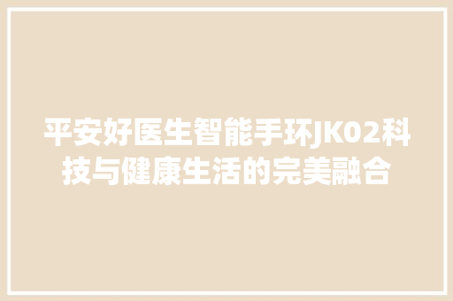 平安好医生智能手环JK02科技与健康生活的完美融合