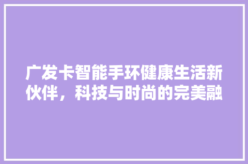 广发卡智能手环健康生活新伙伴，科技与时尚的完美融合  第1张