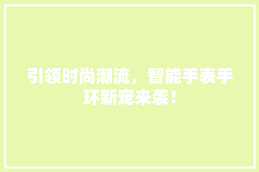 引领时尚潮流，智能手表手环新宠来袭！  第1张